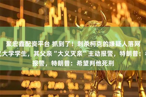 聚宏鑫配资平台 抓到了！刺杀柯克的嫌疑人落网，为犹他州立大学学生，其父亲“大义灭亲”主动报警，特朗普：希望判他死刑
