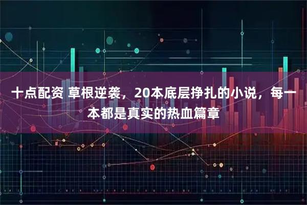 十点配资 草根逆袭，20本底层挣扎的小说，每一本都是真实的热血篇章