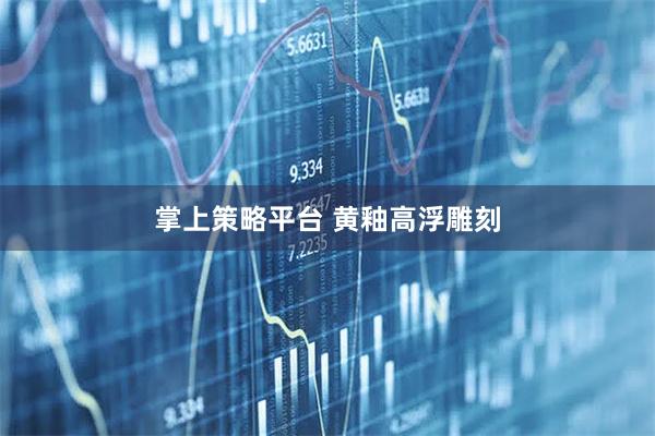 掌上策略平台 黄釉高浮雕刻