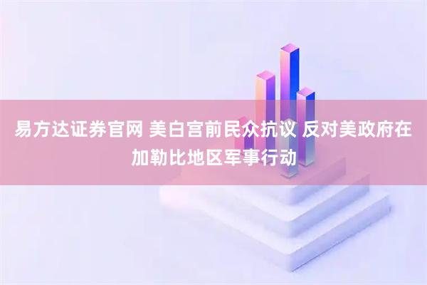 易方达证券官网 美白宫前民众抗议 反对美政府在加勒比地区军事行动