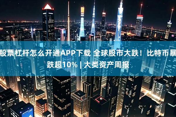 股票杠杆怎么开通APP下载 全球股市大跌！比特币暴跌超10% | 大类资产周报