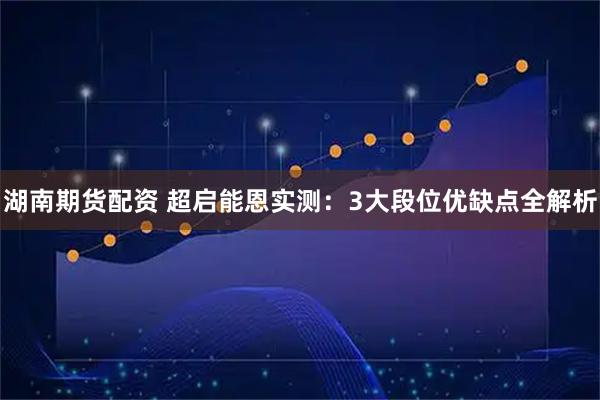 湖南期货配资 超启能恩实测：3大段位优缺点全解析