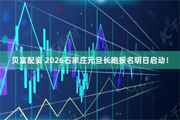 贝富配资 2026石家庄元旦长跑报名明日启动！