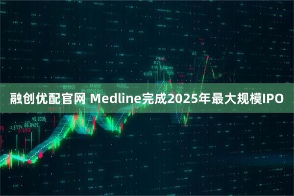 融创优配官网 Medline完成2025年最大规模IPO