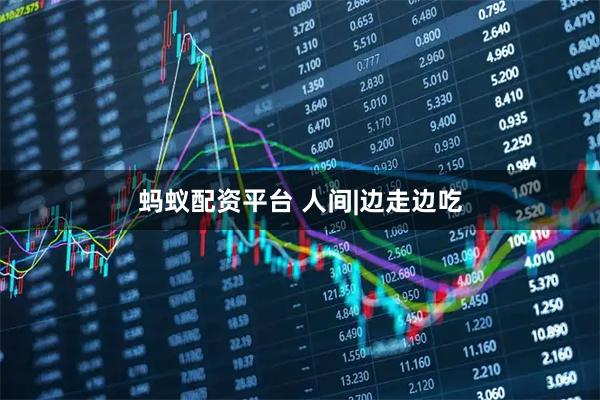 蚂蚁配资平台 人间|边走边吃