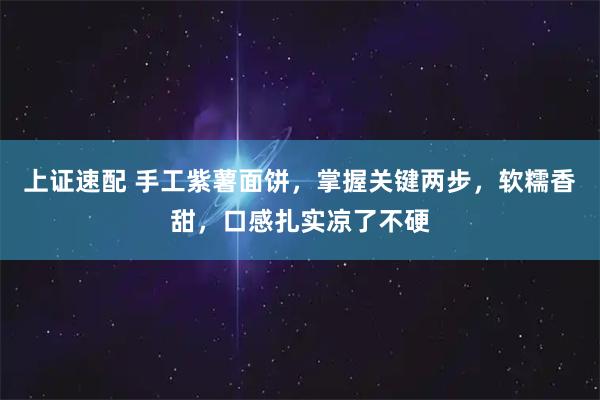 上证速配 手工紫薯面饼，掌握关键两步，软糯香甜，口感扎实凉了不硬