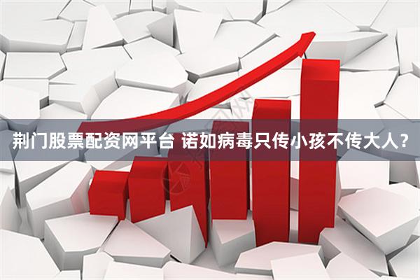 荆门股票配资网平台 诺如病毒只传小孩不传大人？