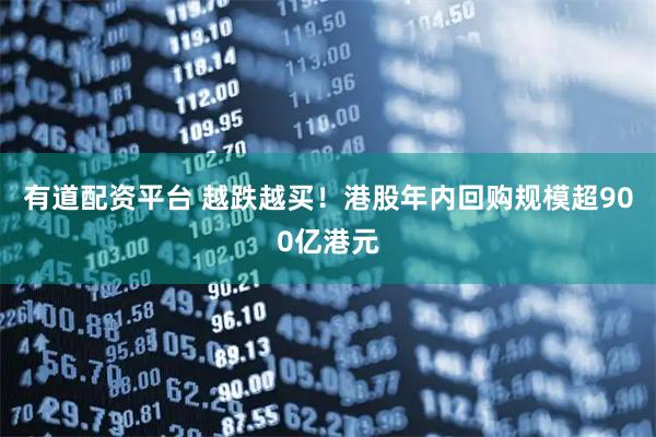 有道配资平台 越跌越买！港股年内回购规模超900亿港元